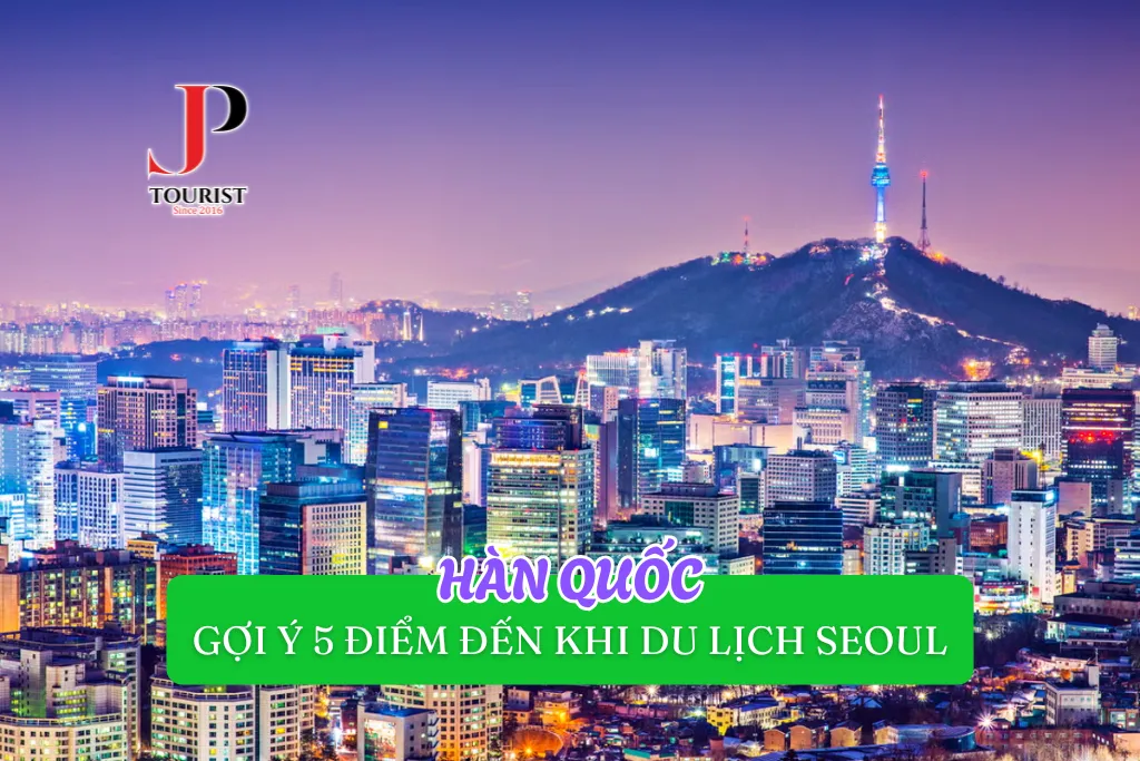 GỢI Ý 5 ĐIỂM ĐẾN KHI DU LỊCH SEOUL HÀN QUỐC