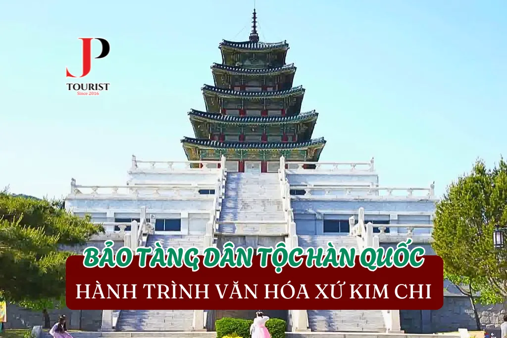 BẢO TÀNG DÂN TỘC HÀN QUỐC – HÀNH TRÌNH VĂN HÓA XỨ KIM CHI