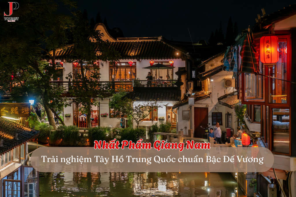 Nhất phẩm Giang Nam – Trải nghiệm Tây Hồ Trung Quốc chuẩn Bậc Đế Vương