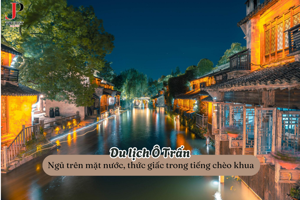 Du lịch Ô Trấn – Ngủ trên mặt nước, thức giấc trong tiếng chèo khua