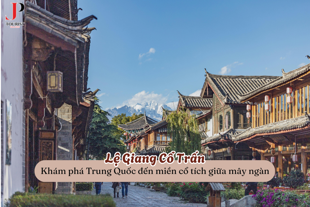 Lệ Giang Cổ Trấn – Khám phá Trung Quốc đến miền cổ tích giữa mây ngàn